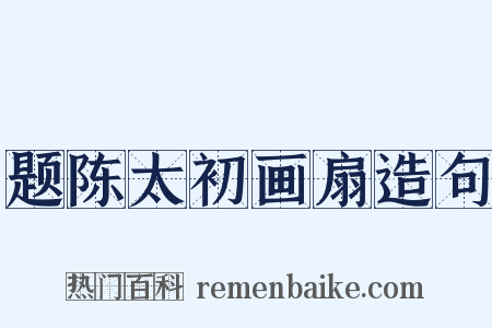 题陈太初画扇造句是什么意思的图片